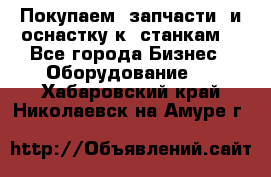 Покупаем  запчасти  и оснастку к  станкам. - Все города Бизнес » Оборудование   . Хабаровский край,Николаевск-на-Амуре г.